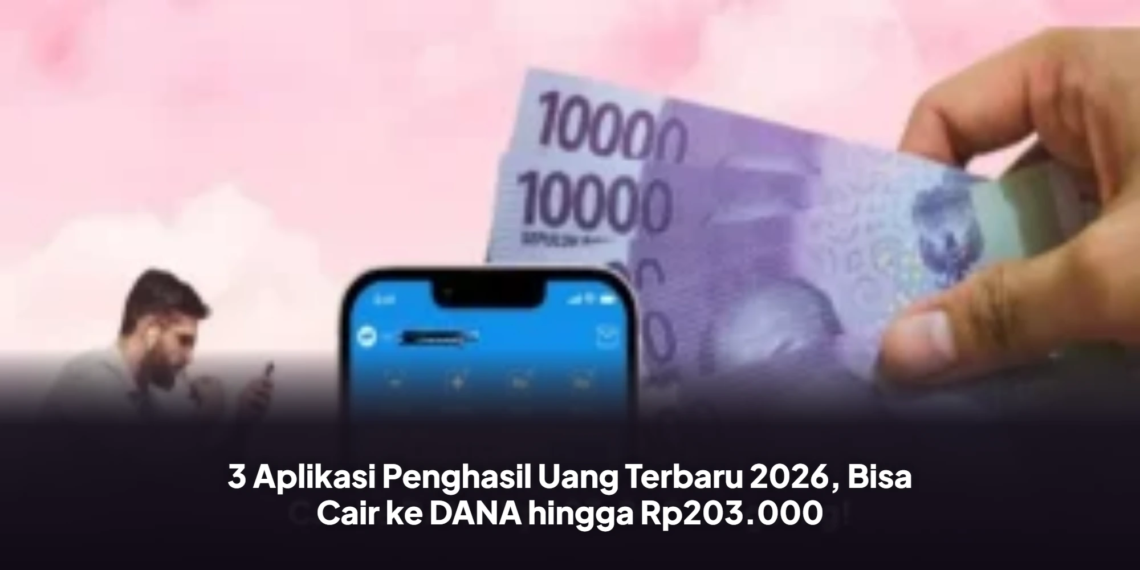 3 Aplikasi Penghasil Uang Terbaru 2026, Bisa Cair ke DANA hingga Rp203.000
