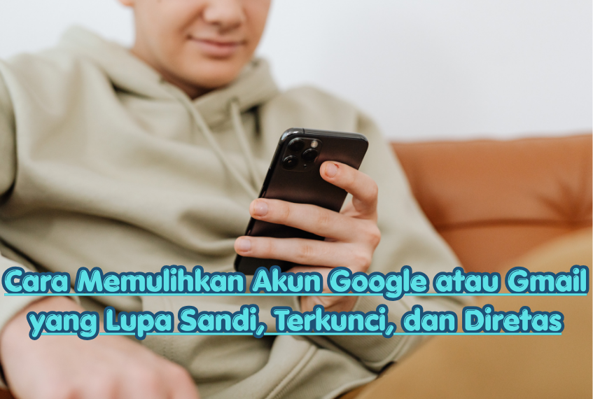 Cara Memulihkan Akun Google atau Gmail yang Lupa Sandi, Terkunci, dan Diretas