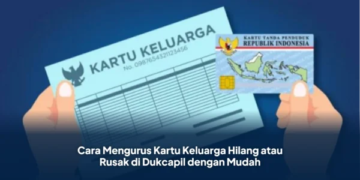 Cara Mengurus Kartu Keluarga Hilang atau Rusak di Dukcapil dengan Mudah