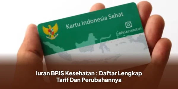 Iuran BPJS Kesehatan : Daftar Lengkap Tarif Dan Perubahannya