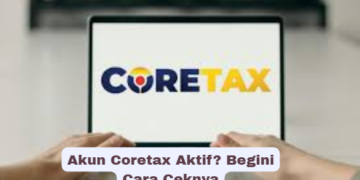 Akun Coretax Aktif? Begini Cara Ceknya