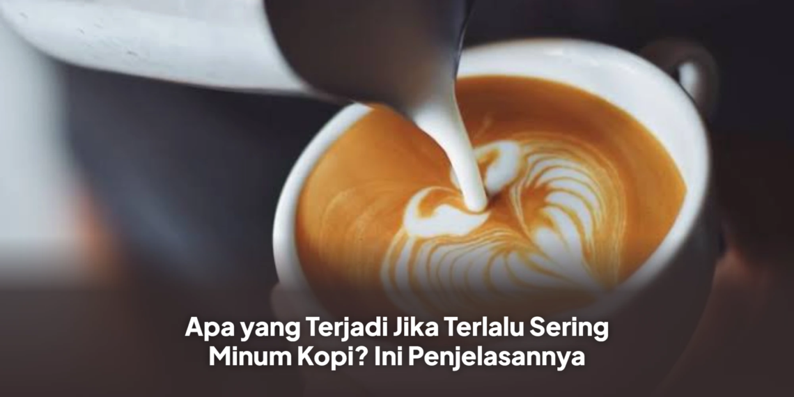 Apa yang Terjadi Jika Terlalu Sering Minum Kopi? Ini Penjelasannya