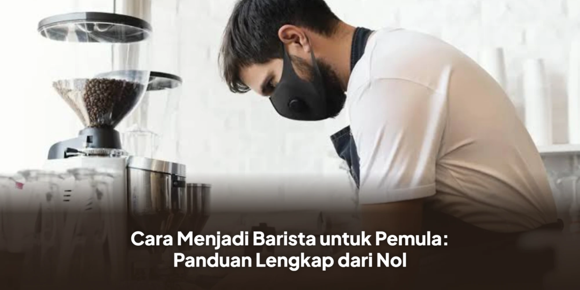 Cara Menjadi Barista untuk Pemula: Panduan Lengkap dari Nol