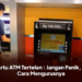 Kartu ATM Tertelan : Jangan Panik, Ini Cara Mengurusnya