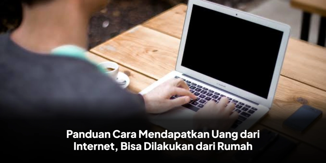 Panduan Cara Mendapatkan Uang dari Internet, Bisa Dilakukan dari Rumah