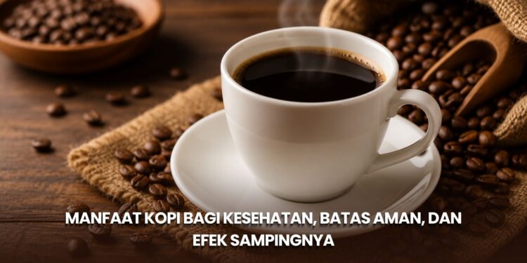 Manfaat Kopi bagi Kesehatan, Batas Aman, dan Efek Sampingnya