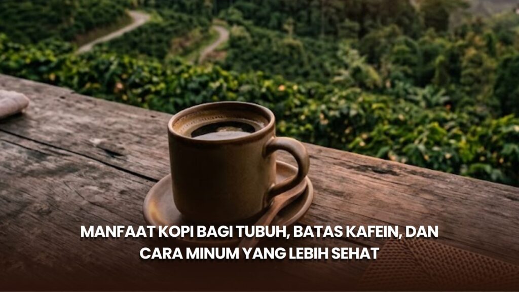 Manfaat Kopi bagi Tubuh, Batas Kafein, dan Cara Minum yang Lebih Sehat
