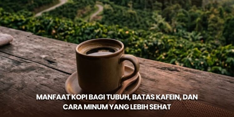 Manfaat Kopi bagi Tubuh, Batas Kafein, dan Cara Minum yang Lebih Sehat