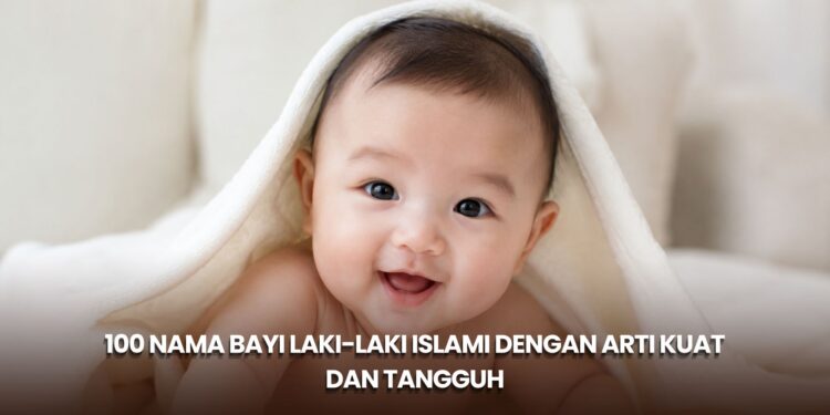 100 Nama Bayi Laki-Laki Islami dengan Arti Kuat dan Tangguh